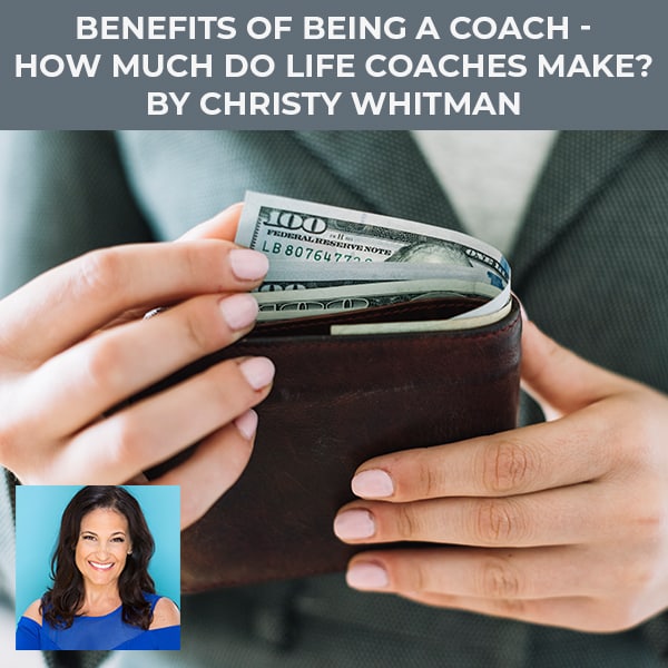 Benefits Of Being A Coach How Much Do Life Coaches Make By Christy Whitman