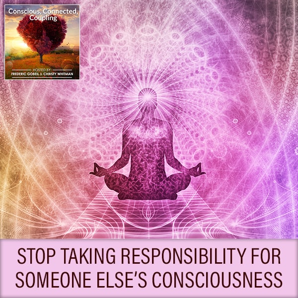 Stop Taking Responsibility For Someone Else’s Consciousness
