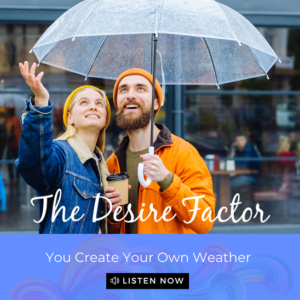 The Desire Factor Podcast - Create Your Own Weather